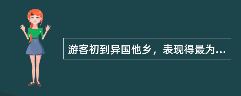 游客初到异国他乡，表现得最为突出的心态是（）。