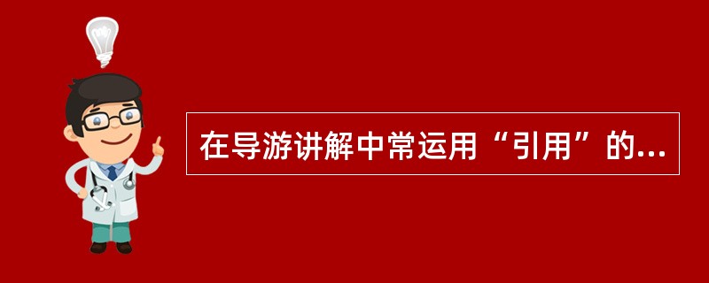 在导游讲解中常运用“引用”的修辞手法，它包括（）。