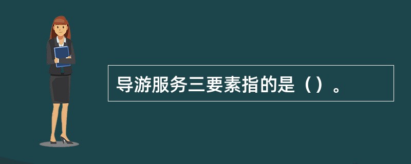 导游服务三要素指的是（）。