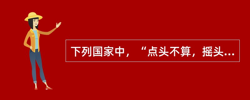 下列国家中，“点头不算，摇头算”的国家是（）。