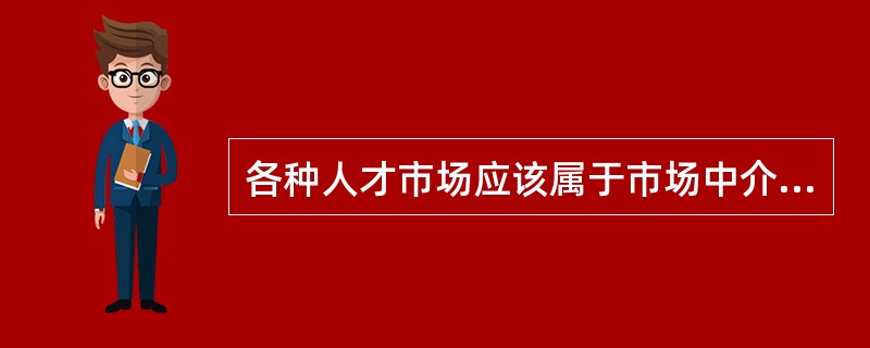 各种人才市场应该属于市场中介机构中的（）。