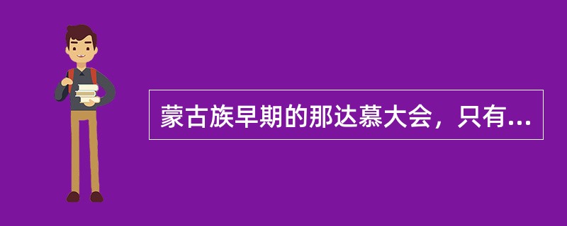 蒙古族早期的那达慕大会，只有（）三项活动。