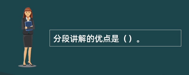 分段讲解的优点是（）。