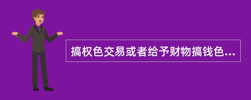 搞权色交易或者给予财物搞钱色交易的，情节严重的，给予（）处分。