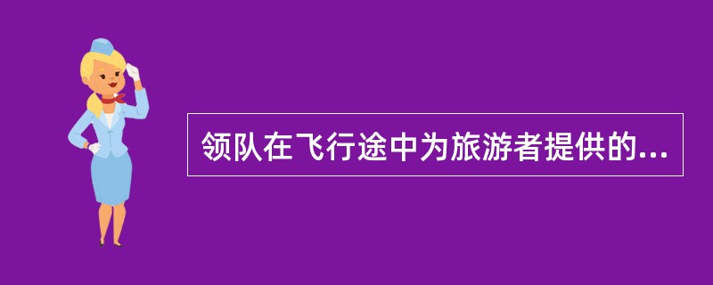 领队在飞行途中为旅游者提供的服务主要有（）。