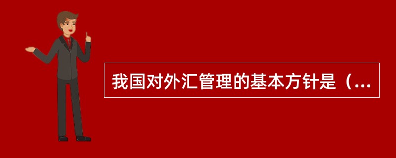 我国对外汇管理的基本方针是（）。