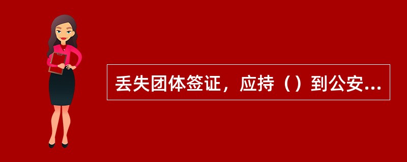 丢失团体签证，应持（）到公安局出入境管理处报失。