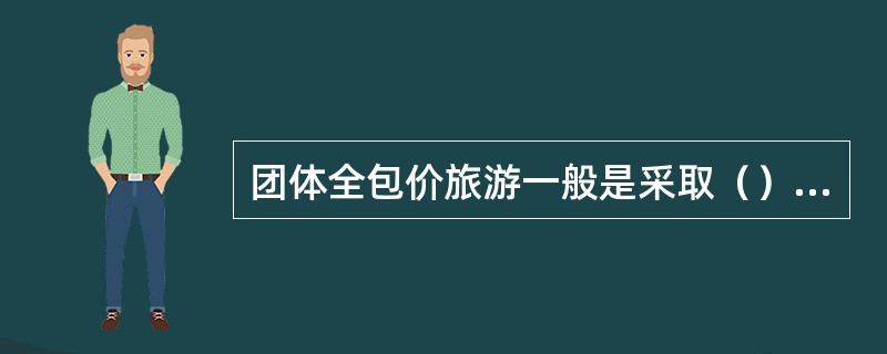 团体全包价旅游一般是采取（）的方式，且有组织地按预定行程计划进行的旅游形式。