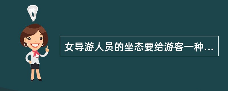 女导游人员的坐态要给游客一种（）的感觉。