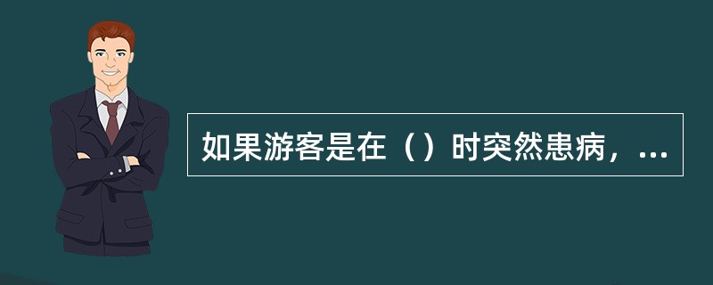 如果游客是在（）时突然患病，导游人员应立即通知饭店医务人员前来救治，然后送往医院，并及时将情况报告旅行社。