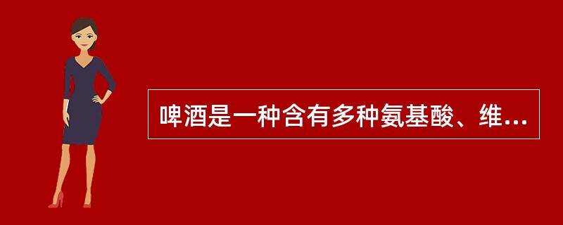 啤酒是一种含有多种氨基酸、维生素、蛋白质和二氧化碳的饮料酒。（）