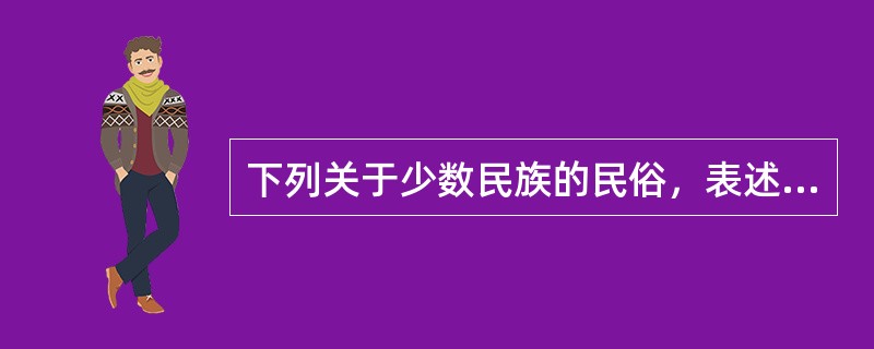 下列关于少数民族的民俗，表述错误的是（）。