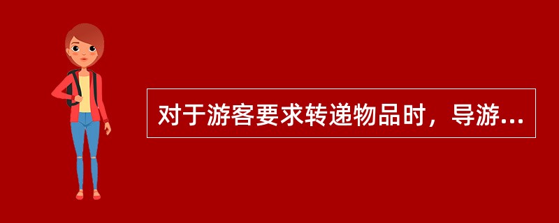 对于游客要求转递物品时，导游员应该如何处理？