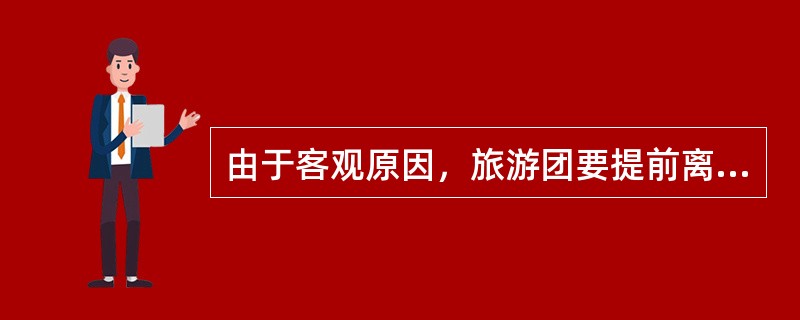 由于客观原因，旅游团要提前离开某地。地陪导游员应做好哪些工作?