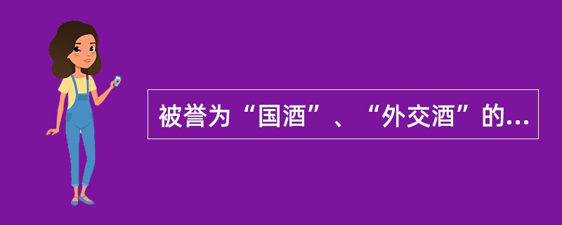 被誉为“国酒”、“外交酒”的是（）。