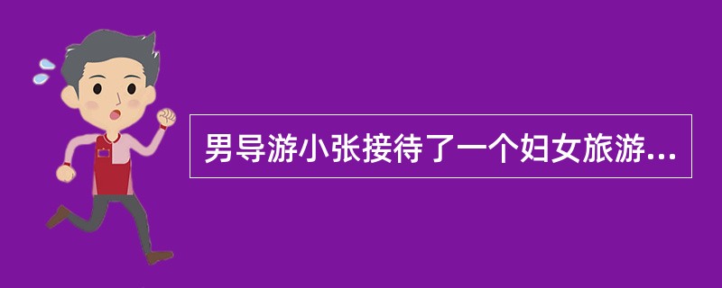 男导游小张接待了一个妇女旅游团。在购物得时候，有位游客正在选购当地的一件民族服饰，当她穿上与同伴评头论足时，见小张走了过来，便问小张的感觉如何。小张大家赞赏，而且说比任何女士穿得都要漂亮。这时小张发现