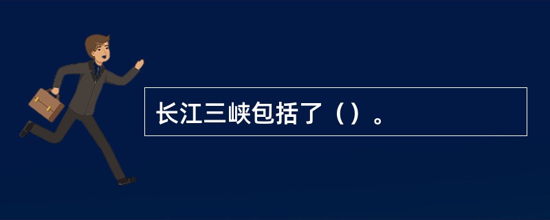 长江三峡包括了（）。