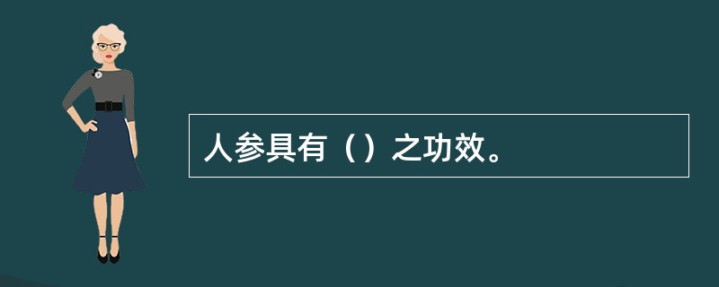 人参具有（）之功效。