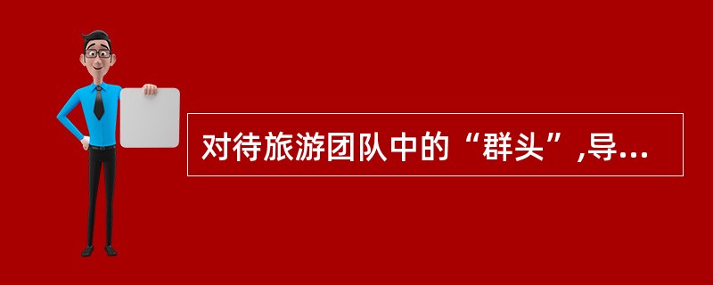 对待旅游团队中的“群头”,导游员该怎么办?