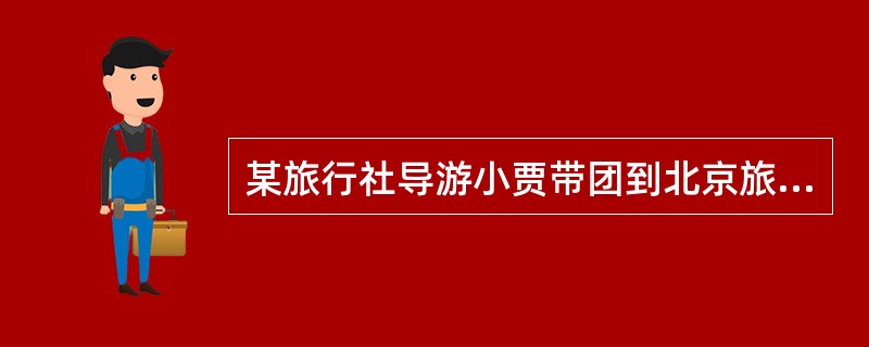 某旅行社导游小贾带团到北京旅游，丈夫参团，自己充当全陪。在游览大观园时，一位游客因没有跟着地陪走，与团队走失，小贾发现后未予理睬，只顾与丈夫游玩。集合时间到了，也未见那位游客的踪影，未采取任何补救措施