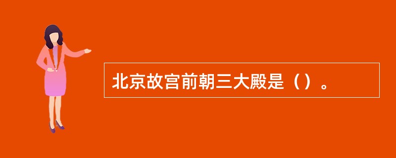 北京故宫前朝三大殿是（）。