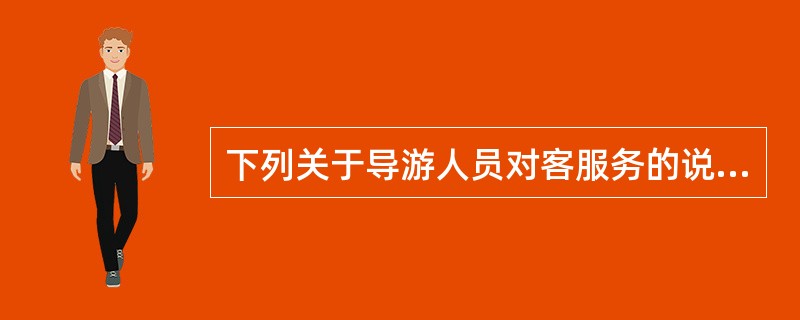 下列关于导游人员对客服务的说法中，正确的是（）。