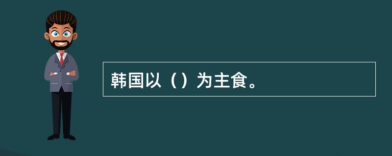 韩国以（）为主食。