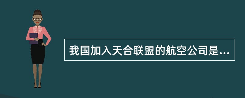 我国加入天合联盟的航空公司是（）。