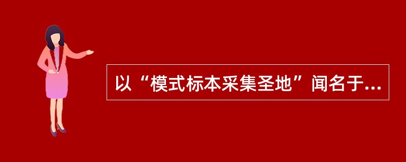 以“模式标本采集圣地”闻名于世的地方是（）。