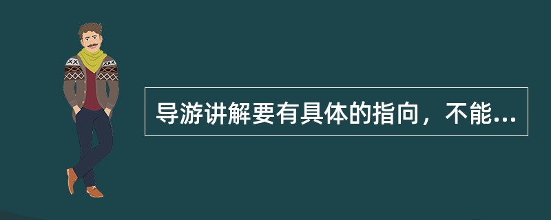 导游讲解要有具体的指向，不能空洞，讲解资料应突出景观特点，简洁而充分。这说明导游讲解应（）。