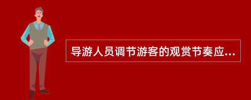 导游人员调节游客的观赏节奏应该做到（）。