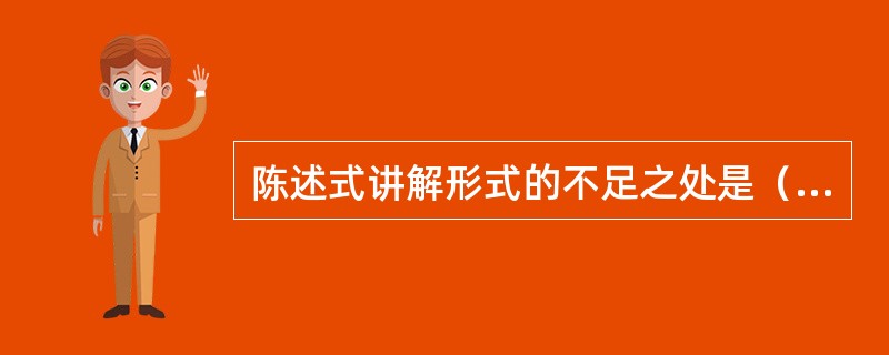 陈述式讲解形式的不足之处是（）。