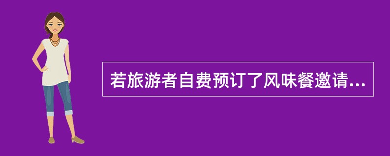若旅游者自费预订了风味餐邀请地陪参加时，用餐中地陪应注意的问题是（）。