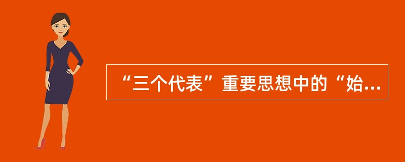 “三个代表”重要思想中的“始终代表中国最广大人民的根本利益”是（）。