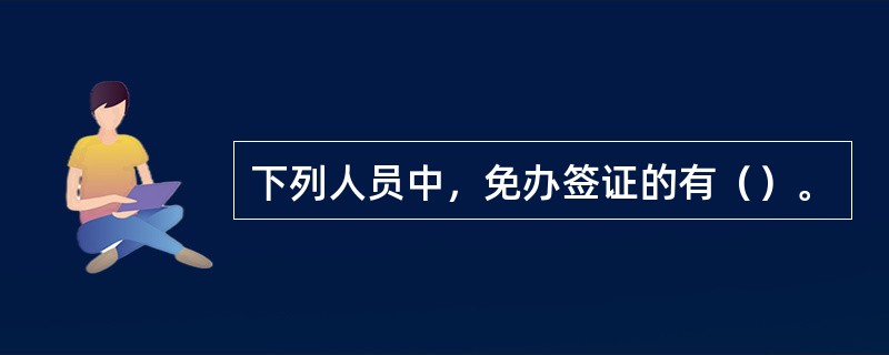 下列人员中，免办签证的有（）。