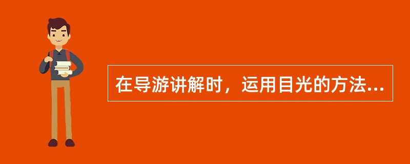 在导游讲解时，运用目光的方法很多，常用的有（）。