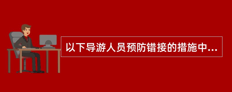以下导游人员预防错接的措施中，错误的是（）。