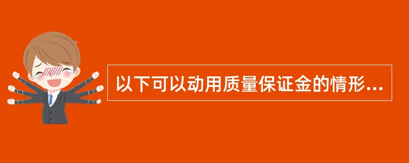 以下可以动用质量保证金的情形有：（）。