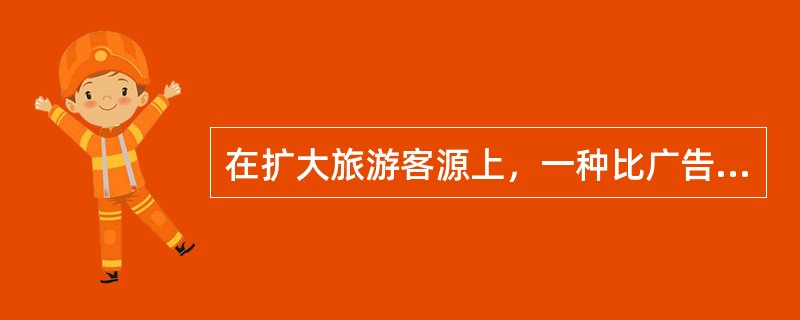 在扩大旅游客源上，一种比广告宣传更有效的宣传方式是（）。