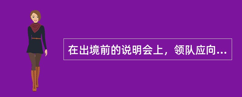 在出境前的说明会上，领队应向旅游者发放的资料主要有（）。