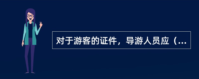 对于游客的证件，导游人员应（）。