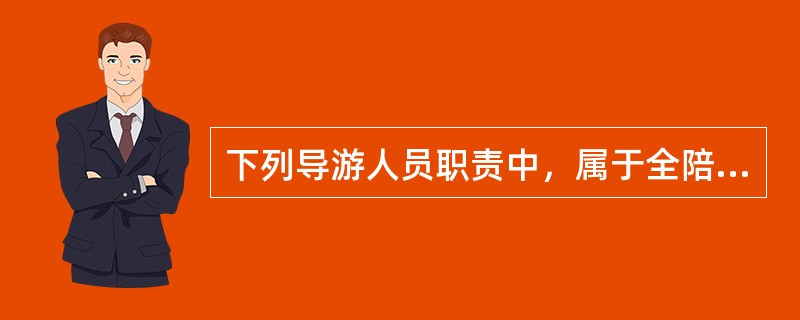 下列导游人员职责中，属于全陪导游员的有（）。