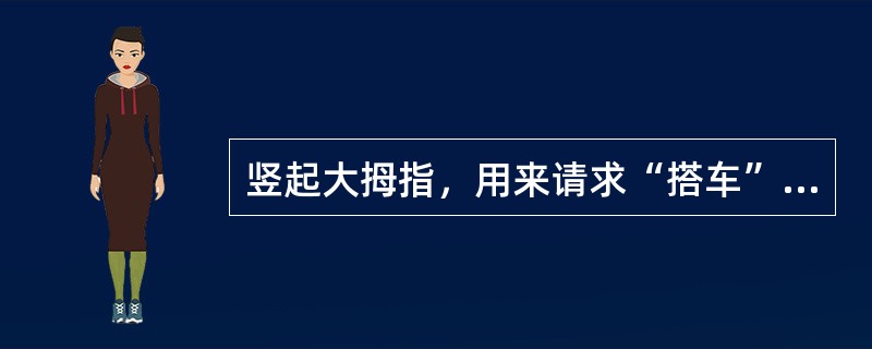 竖起大拇指，用来请求“搭车”的是（）。