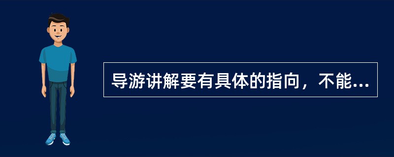 导游讲解要有具体的指向，不能空洞；讲解资料应突出景观特点，简洁而充分。这说明导游讲解应（）。