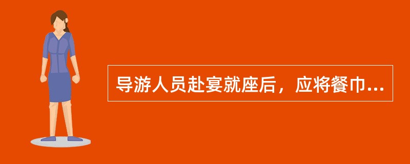 导游人员赴宴就座后，应将餐巾（）。