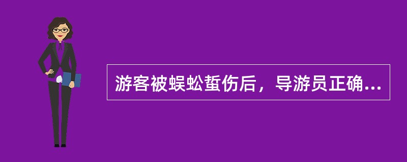 游客被蜈蚣蜇伤后，导游员正确的处理方法是（）。