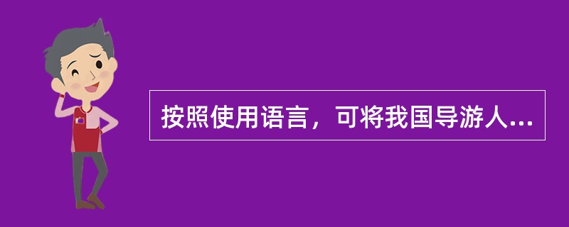 按照使用语言，可将我国导游人员分为中文导游人员和外语导游人员两种类型。（）