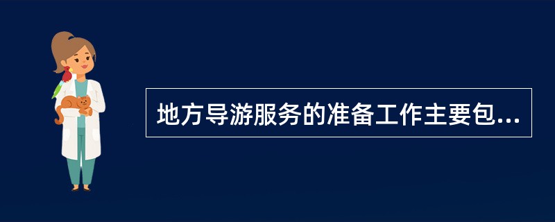 地方导游服务的准备工作主要包括思想准备、物质准备、计划准备、知识准备和形象准备。（）