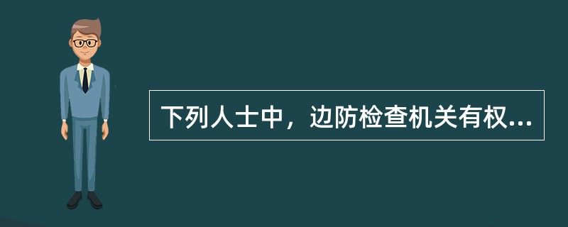 下列人士中，边防检查机关有权限制出境是（）。