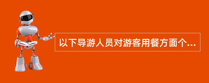 以下导游人员对游客用餐方面个别要求的处理，正确的是（）。